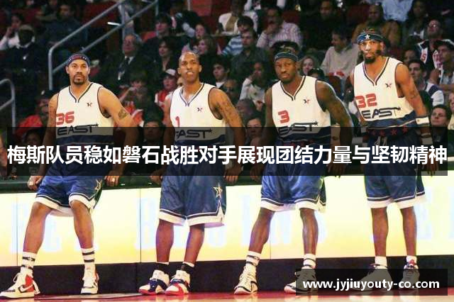 梅斯队员稳如磐石战胜对手展现团结力量与坚韧精神