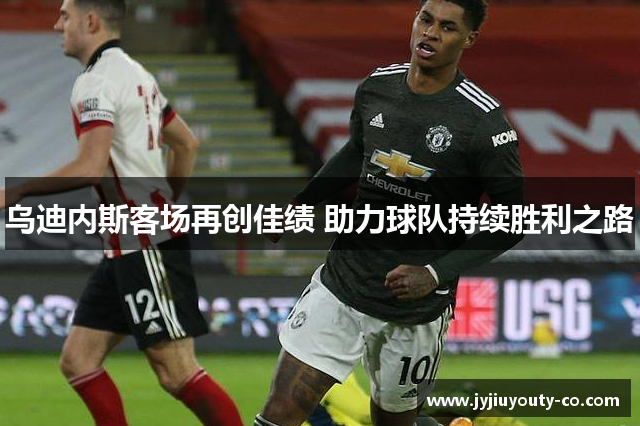 乌迪内斯客场再创佳绩 助力球队持续胜利之路