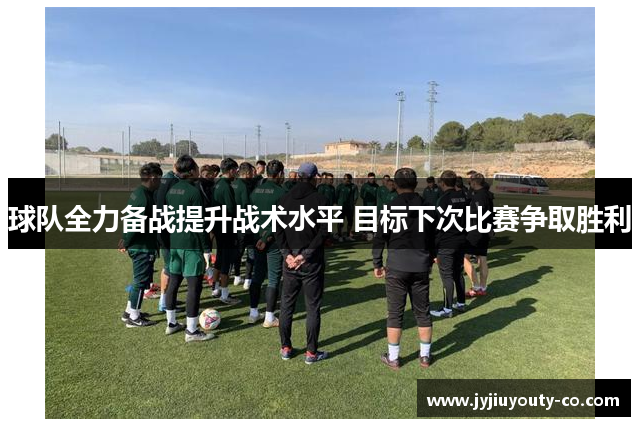 球队全力备战提升战术水平 目标下次比赛争取胜利