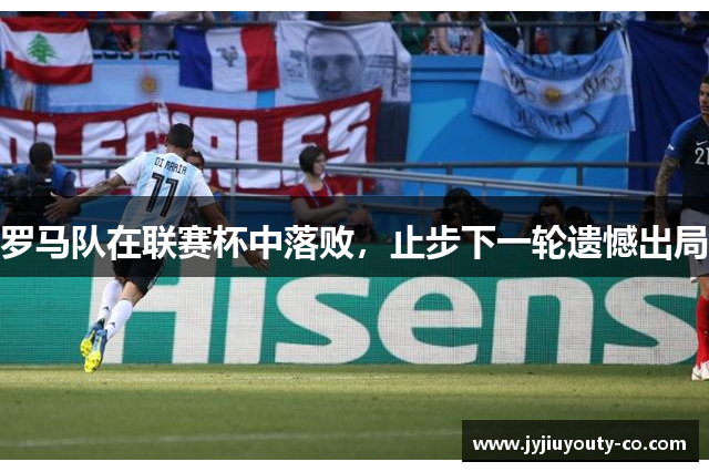 罗马队在联赛杯中落败，止步下一轮遗憾出局