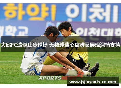 大邱FC遗憾止步球场 无数球迷心痛难忍展现深情支持