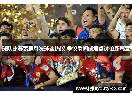 球队比赛表现引发球迷热议 争议瞬间成焦点讨论新篇章