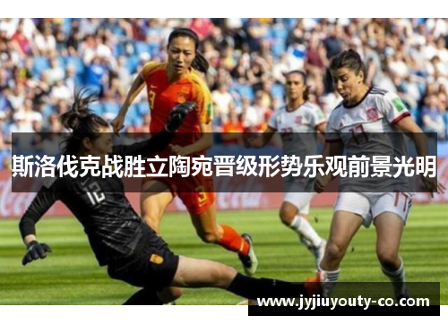 斯洛伐克战胜立陶宛晋级形势乐观前景光明