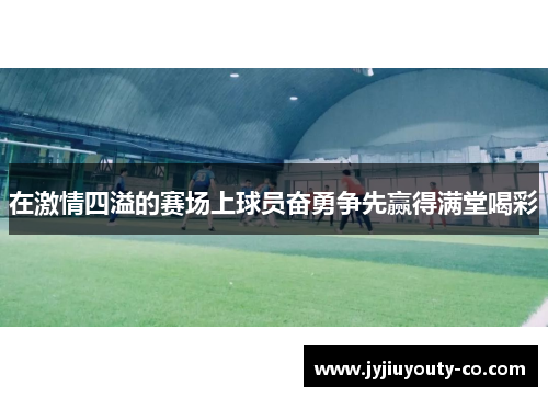 在激情四溢的赛场上球员奋勇争先赢得满堂喝彩