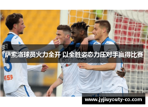 萨索洛球员火力全开 以全胜姿态力压对手赢得比赛