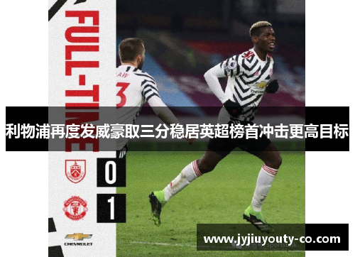利物浦再度发威豪取三分稳居英超榜首冲击更高目标