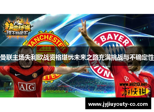 曼联主场失利欧战资格堪忧未来之路充满挑战与不确定性