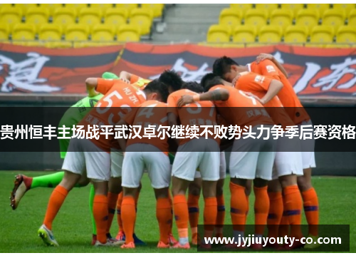 贵州恒丰主场战平武汉卓尔继续不败势头力争季后赛资格