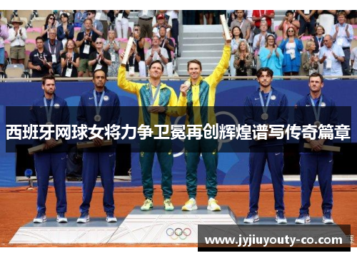 西班牙网球女将力争卫冕再创辉煌谱写传奇篇章