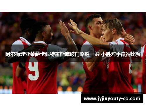 阿尔梅理亚莱萨卡佩特雷斯库破门略胜一筹 小胜对手赢得比赛