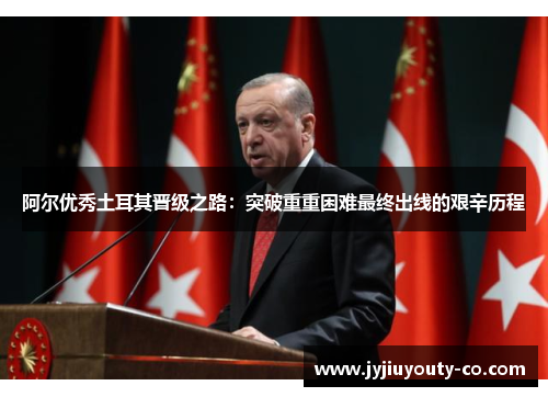 阿尔优秀土耳其晋级之路：突破重重困难最终出线的艰辛历程