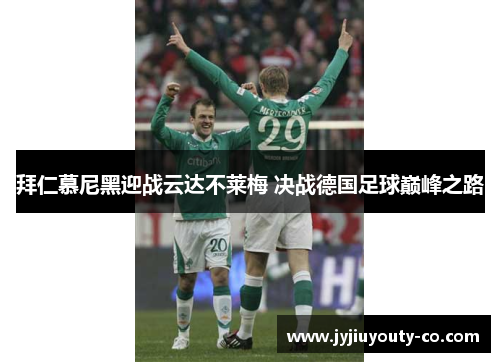 拜仁慕尼黑迎战云达不莱梅 决战德国足球巅峰之路