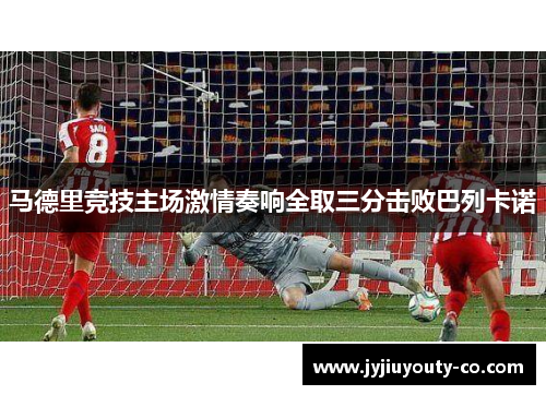 马德里竞技主场激情奏响全取三分击败巴列卡诺