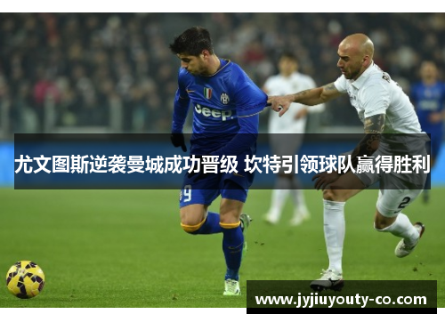 尤文图斯逆袭曼城成功晋级 坎特引领球队赢得胜利