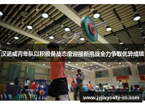 汉诺威青年队以积极备战态度迎接新挑战全力争取优异成绩