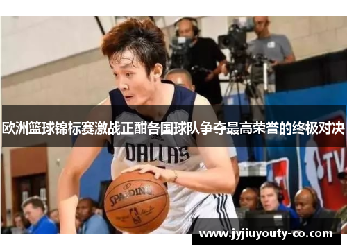 欧洲篮球锦标赛激战正酣各国球队争夺最高荣誉的终极对决