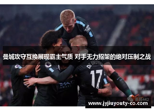 曼城攻守互换展现霸主气质 对手无力招架的绝对压制之战