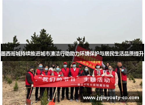 墨西哥城持续推进城市清洁行动助力环境保护与居民生活品质提升