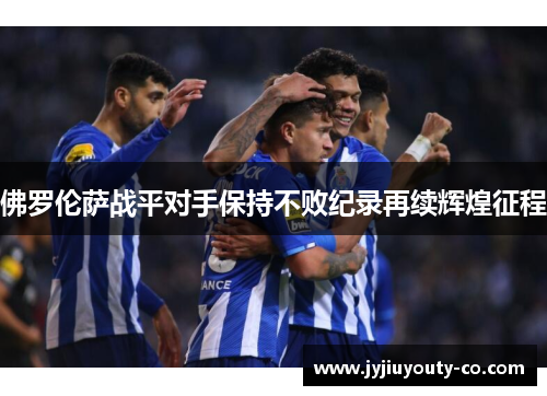 佛罗伦萨战平对手保持不败纪录再续辉煌征程