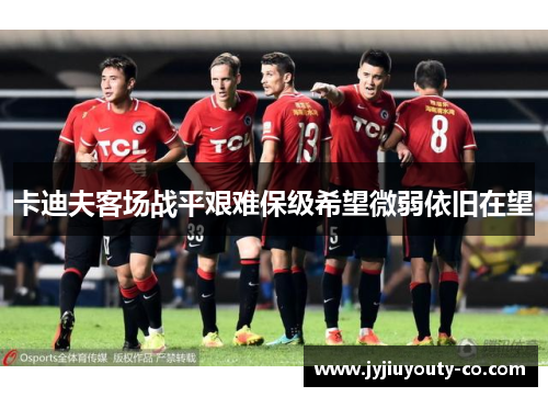 卡迪夫客场战平艰难保级希望微弱依旧在望