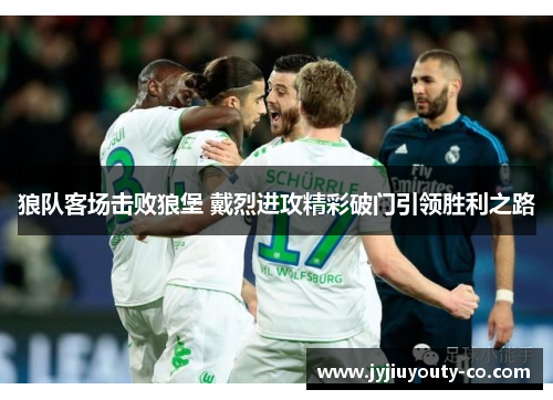 狼队客场击败狼堡 戴烈进攻精彩破门引领胜利之路