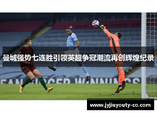 曼城强势七连胜引领英超争冠潮流再创辉煌纪录
