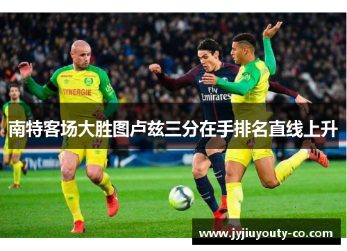 南特客场大胜图卢兹三分在手排名直线上升