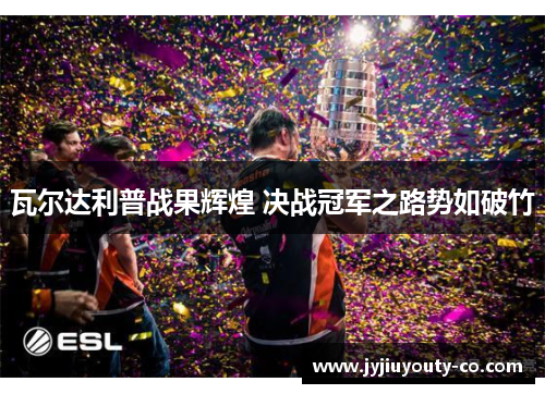 瓦尔达利普战果辉煌 决战冠军之路势如破竹