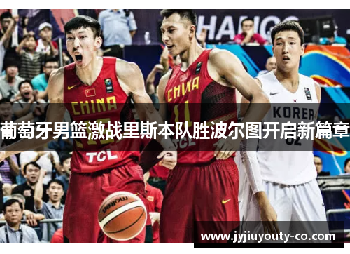 葡萄牙男篮激战里斯本队胜波尔图开启新篇章