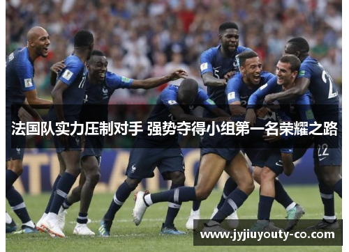 法国队实力压制对手 强势夺得小组第一名荣耀之路