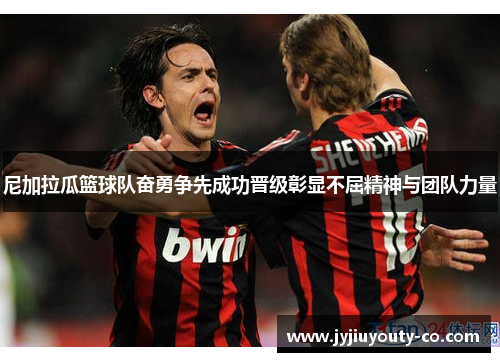 尼加拉瓜篮球队奋勇争先成功晋级彰显不屈精神与团队力量