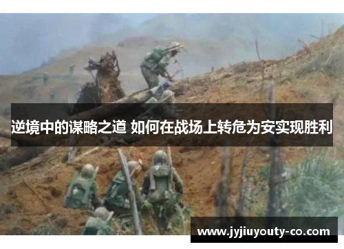 逆境中的谋略之道 如何在战场上转危为安实现胜利