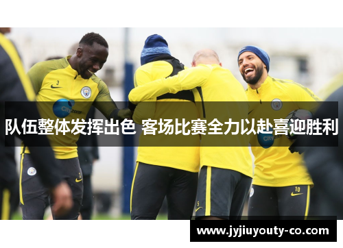 队伍整体发挥出色 客场比赛全力以赴喜迎胜利