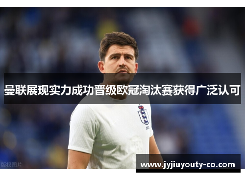 曼联展现实力成功晋级欧冠淘汰赛获得广泛认可