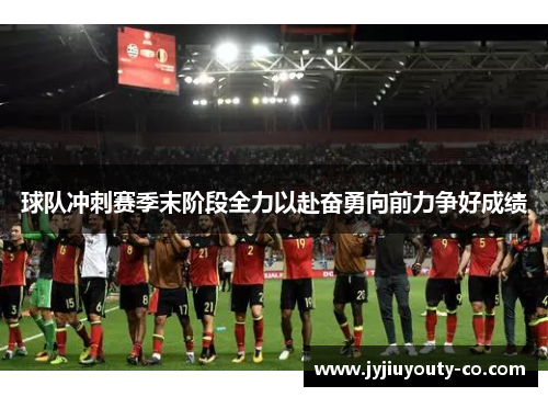 球队冲刺赛季末阶段全力以赴奋勇向前力争好成绩