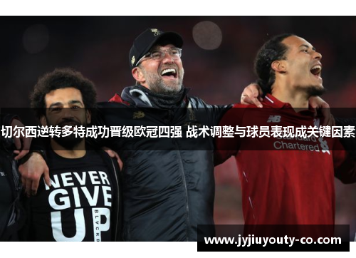 切尔西逆转多特成功晋级欧冠四强 战术调整与球员表现成关键因素