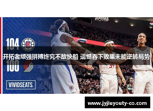 开拓者顽强拼搏终究不敌快船 遗憾吞下败果未能逆转局势