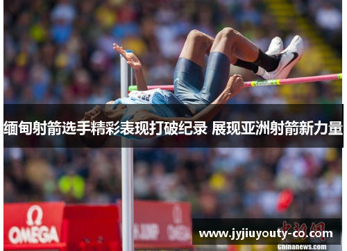缅甸射箭选手精彩表现打破纪录 展现亚洲射箭新力量