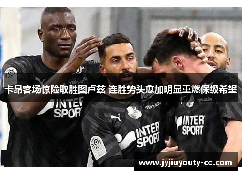 卡昂客场惊险取胜图卢兹 连胜势头愈加明显重燃保级希望