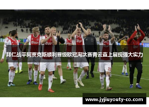 拜仁战平阿贾克斯顺利晋级欧冠淘汰赛青云直上展现强大实力
