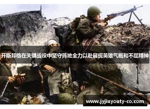 开斯邦格在关键战役中坚守阵地全力以赴展现英雄气概和不屈精神