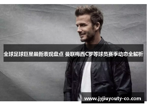 全球足球巨星最新表现盘点 曼联梅西C罗等球员赛季动态全解析