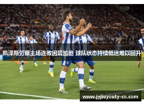 凯泽斯劳滕主场连败困境加剧 球队状态持续低迷难以回升