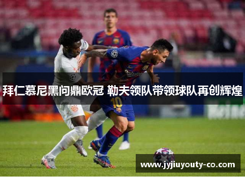 拜仁慕尼黑问鼎欧冠 勒夫领队带领球队再创辉煌