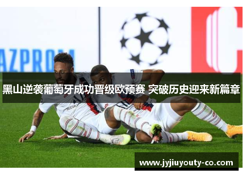 黑山逆袭葡萄牙成功晋级欧预赛 突破历史迎来新篇章