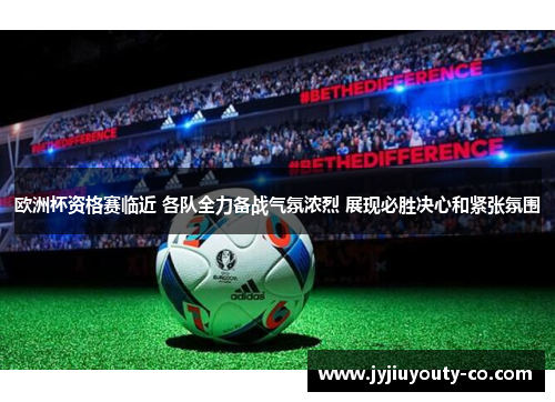 欧洲杯资格赛临近 各队全力备战气氛浓烈 展现必胜决心和紧张氛围